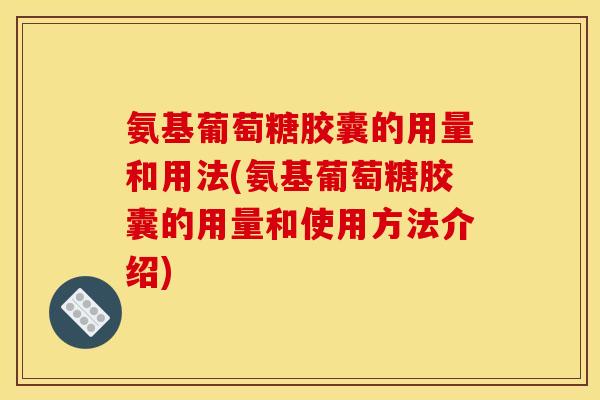 氨基葡萄糖胶囊的用量和用法(氨基葡萄糖胶囊的用量和使用方法介绍)-第1张图片-关节骑士 氨基葡萄糖胶囊的用量和用法(氨基葡萄糖胶囊的用量和使用方法介绍)-第1张图片-关节骑士