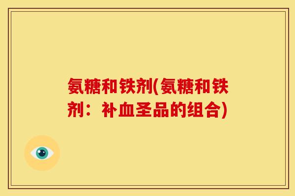 氨糖和铁剂(氨糖和铁剂：补血圣品的组合)-第1张图片-关节骑士