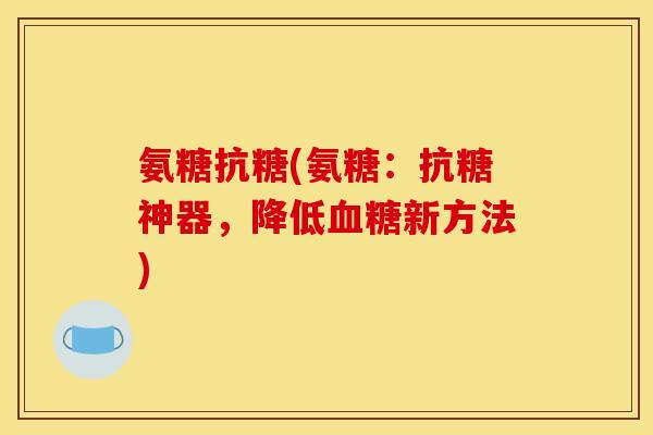 氨糖抗糖(氨糖：抗糖神器，降低血糖新方法)