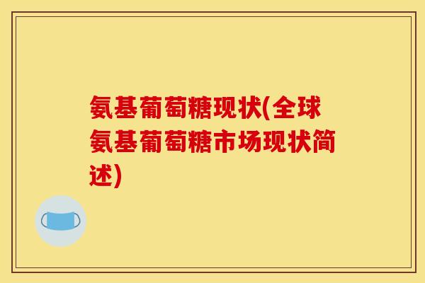 氨基葡萄糖现状(全球氨基葡萄糖市场现状简述)