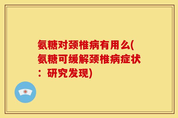 氨糖对颈椎病有用么(氨糖可缓解颈椎病症状：研究发现)