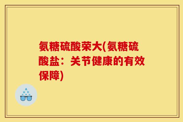 氨糖硫酸荣大(氨糖硫酸盐：关节健康的有效保障)