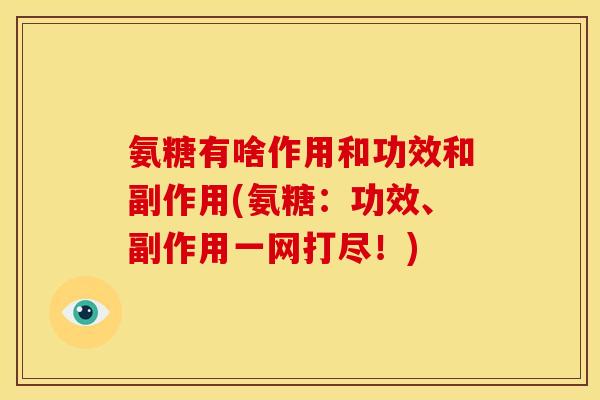 氨糖有啥作用和功效和副作用(氨糖：功效、副作用一网打尽！)-第1张图片-关节骑士