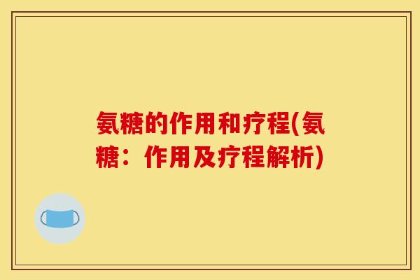 氨糖的作用和疗程(氨糖:作用及疗程解析)-第1张图片-关节骑士 氨糖的作用和疗程(氨糖:作用及疗程解析)-第1张图片-关节骑士
