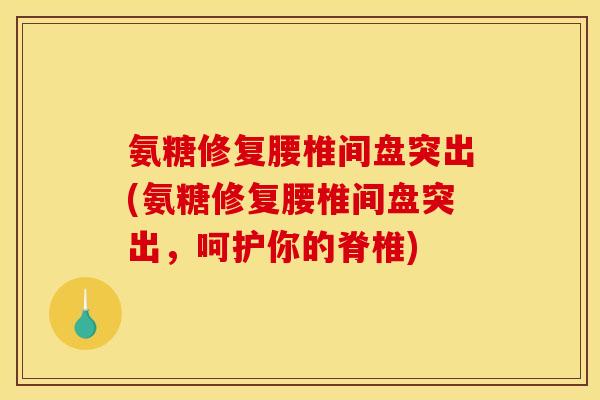 氨糖修复腰椎间盘突出(氨糖修复腰椎间盘突出，呵护你的脊椎)