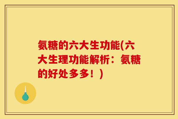 氨糖的六大生功能(六大生理功能解析：氨糖的好处多多！)