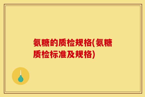 氨糖的质检规格(氨糖质检标准及规格)-第1张图片-关节骑士 氨糖的质检规格(氨糖质检标准及规格)-第1张图片-关节骑士
