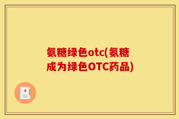 氨糖绿色otc(氨糖成为绿色OTC药品)