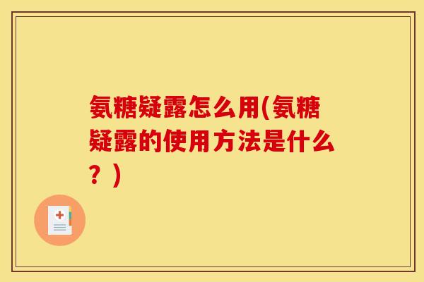 氨糖疑露怎么用(氨糖疑露的使用方法是什么？)
