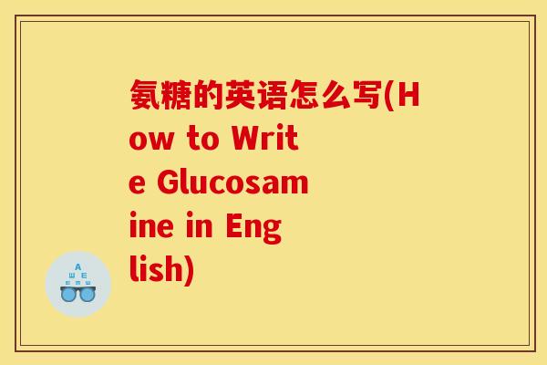 氨糖的英语怎么写(How to Write Glucosamine in English)-第1张图片-关节骑士 氨糖的英语怎么写(How to Write Glucosamine in English)-第1张图片-关节骑士