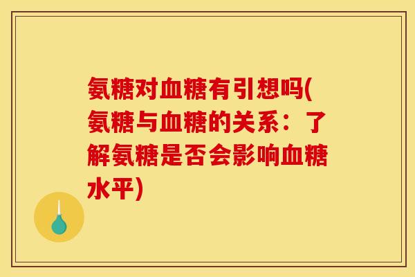 氨糖对血糖有引想吗(氨糖与血糖的关系：了解氨糖是否会影响血糖水平)