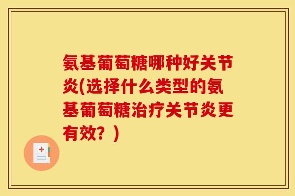 氨基葡萄糖哪种好关节炎(选择什么类型的氨基葡萄糖治疗关节炎更有效?)-第1张图片-关节骑士 氨基葡萄糖哪种好关节炎(选择什么类型的氨基葡萄糖治疗关节炎更有效?)-第1张图片-关节骑士