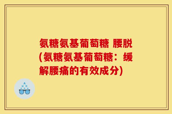 氨糖氨基葡萄糖 腰脱(氨糖氨基葡萄糖：缓解腰痛的有效成分)