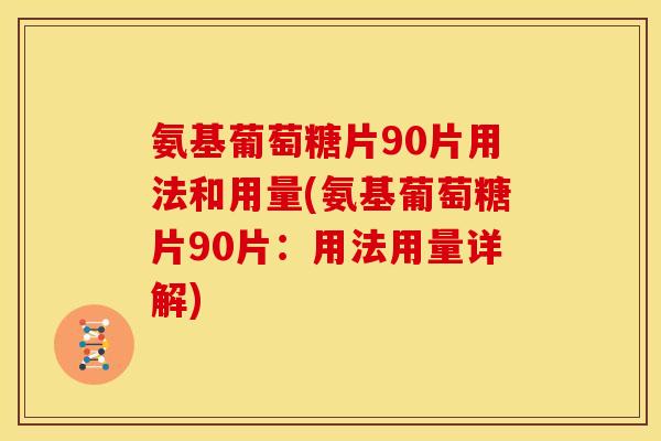 氨基葡萄糖片90片用法和用量(氨基葡萄糖片90片：用法用量详解)-第1张图片-关节骑士