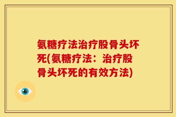 氨糖疗法治疗股骨头坏死(氨糖疗法：治疗股骨头坏死的有效方法)