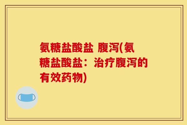 氨糖盐酸盐 腹泻(氨糖盐酸盐：治疗腹泻的有效药物)