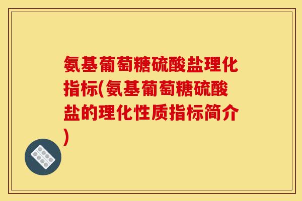 氨基葡萄糖硫酸盐理化指标(氨基葡萄糖硫酸盐的理化性质指标简介)-第1张图片-关节骑士