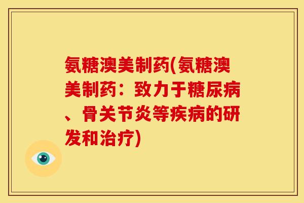 氨糖澳美制药(氨糖澳美制药：致力于糖尿病、骨关节炎等疾病的研发和治疗)