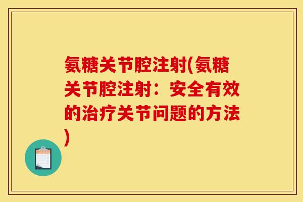 氨糖关节腔注射(氨糖关节腔注射：安全有效的治疗关节问题的方法)-第1张图片-关节骑士