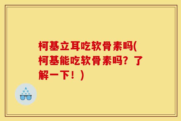柯基立耳吃软骨素吗(柯基能吃软骨素吗？了解一下！)