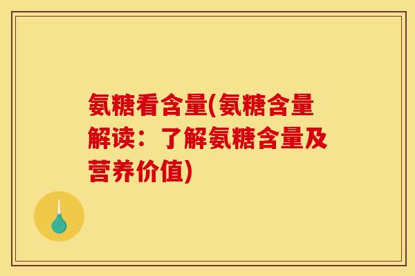 氨糖看含量(氨糖含量解读：了解氨糖含量及营养价值)-第1张图片-关节骑士