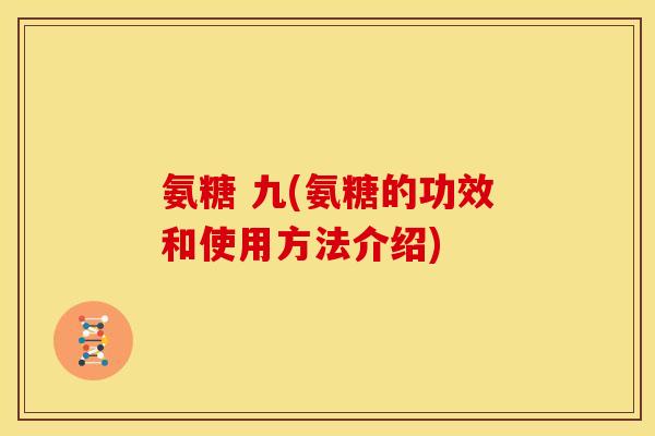 氨糖 九(氨糖的功效和使用方法介绍)