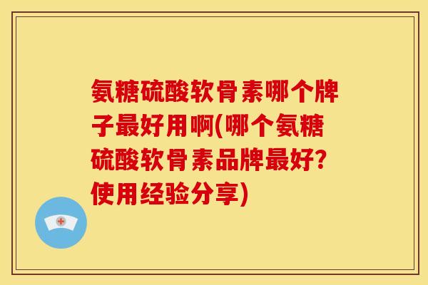 氨糖硫酸软骨素哪个牌子最好用啊(哪个氨糖硫酸软骨素品牌最好?使用经验分享)-第1张图片-关节骑士 氨糖硫酸软骨素哪个牌子最好用啊(哪个氨糖硫酸软骨素品牌最好?使用经验分享)-第1张图片-关节骑士