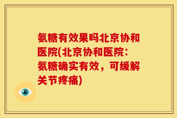 氨糖有效果吗北京协和医院(北京协和医院：氨糖确实有效，可缓解关节疼痛)