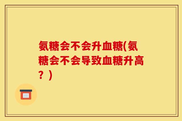 氨糖会不会升血糖(氨糖会不会导致血糖升高？)-第1张图片-关节骑士