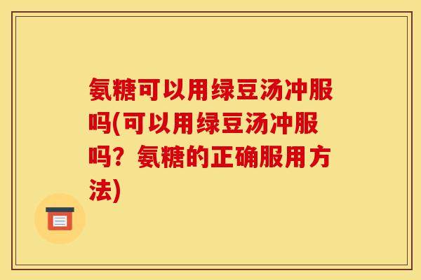 氨糖可以用绿豆汤冲服吗(可以用绿豆汤冲服吗？氨糖的正确服用方法)