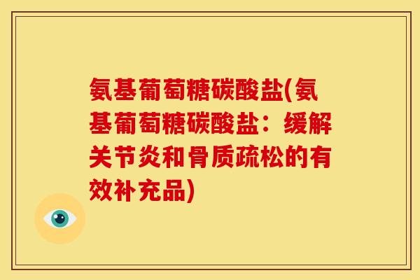 氨基葡萄糖碳酸盐(氨基葡萄糖碳酸盐:缓解关节炎和骨质疏松的有效补充品)-第1张图片-关节骑士 氨基葡萄糖碳酸盐(氨基葡萄糖碳酸盐:缓解关节炎和骨质疏松的有效补充品)-第1张图片-关节骑士