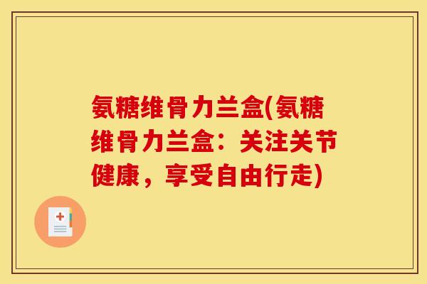 氨糖维骨力兰盒(氨糖维骨力兰盒：关注关节健康，享受自由行走)