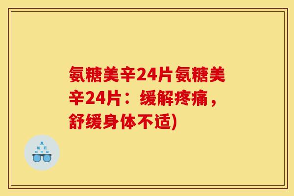 氨糖美辛24片氨糖美辛24片：缓解疼痛，舒缓身体不适)