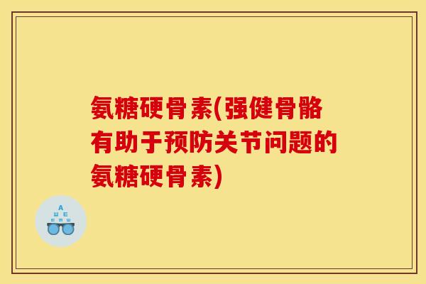 氨糖硬骨素(强健骨骼有助于预防关节问题的氨糖硬骨素)-第1张图片-关节骑士