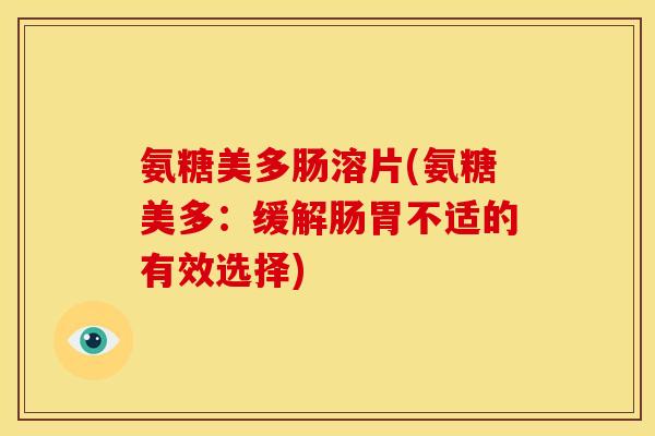 氨糖美多肠溶片(氨糖美多：缓解肠胃不适的有效选择)