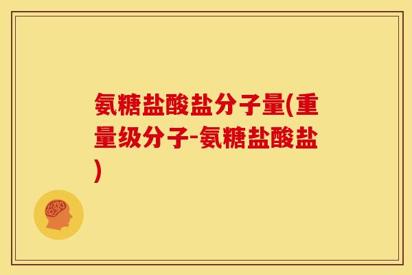 氨糖盐酸盐分子量(重量级分子-氨糖盐酸盐)