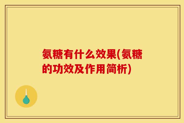 氨糖有什么效果(氨糖的功效及作用简析)