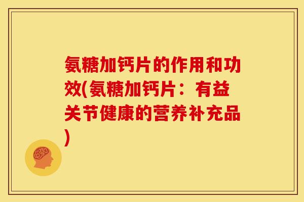 氨糖加钙片的作用和功效(氨糖加钙片：有益关节健康的营养补充品)