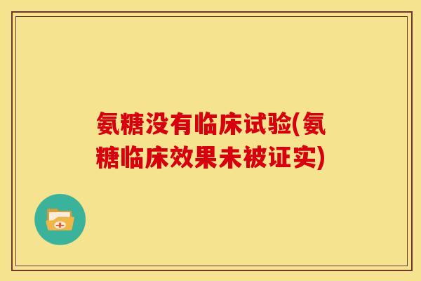 氨糖没有临床试验(氨糖临床效果未被证实)