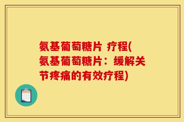 氨基葡萄糖片 疗程(氨基葡萄糖片：缓解关节疼痛的有效疗程)