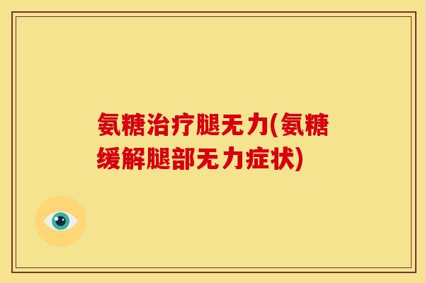 氨糖治疗腿无力(氨糖缓解腿部无力症状)-第1张图片-关节骑士