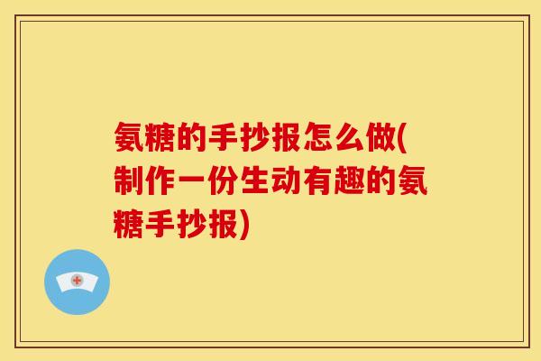 氨糖的手抄报怎么做(制作一份生动有趣的氨糖手抄报)