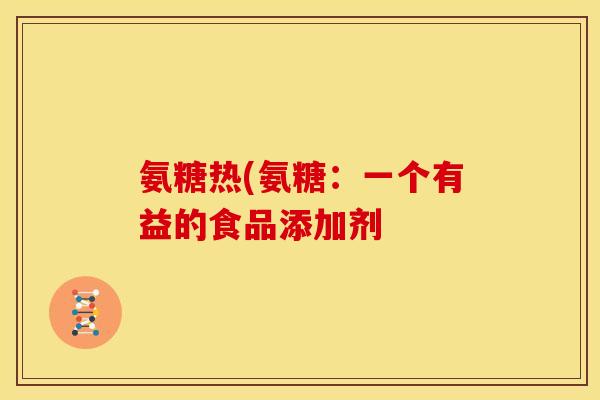 氨糖热(氨糖：一个有益的食品添加剂