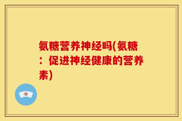 氨糖营养神经吗(氨糖：促进神经健康的营养素)