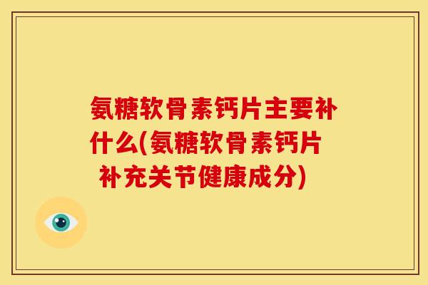 氨糖软骨素钙片主要补什么(氨糖软骨素钙片 补充关节健康成分)-第1张图片-关节骑士