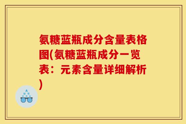 氨糖蓝瓶成分含量表格图(氨糖蓝瓶成分一览表：元素含量详细解析)