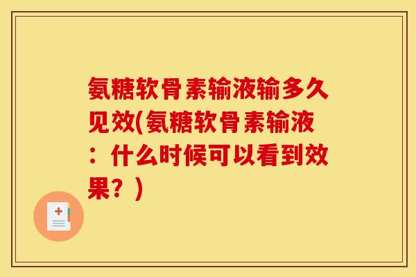 氨糖软骨素输液输多久见效(氨糖软骨素输液：什么时候可以看到效果？)