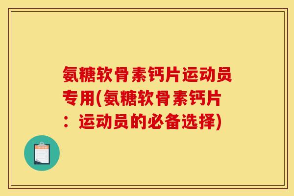 氨糖软骨素钙片运动员专用(氨糖软骨素钙片：运动员的必备选择)