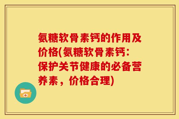 氨糖软骨素钙的作用及价格(氨糖软骨素钙:保护关节健康的必备营养素,价格合理)-第1张图片-关节骑士 氨糖软骨素钙的作用及价格(氨糖软骨素钙:保护关节健康的必备营养素,价格合理)-第1张图片-关节骑士