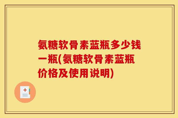 氨糖软骨素蓝瓶多少钱一瓶(氨糖软骨素蓝瓶价格及使用说明)